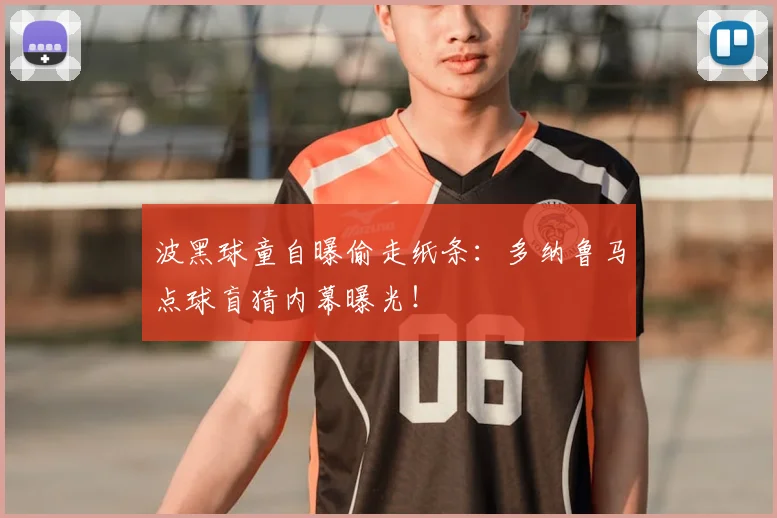 波黑球童自曝偷走纸条:多纳鲁马点球盲猜内幕曝光!
