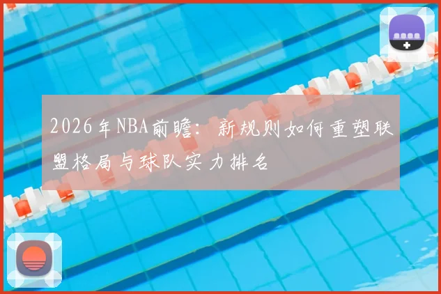 2026年NBA前瞻：新规则如何重塑联盟格局与球队实力排名