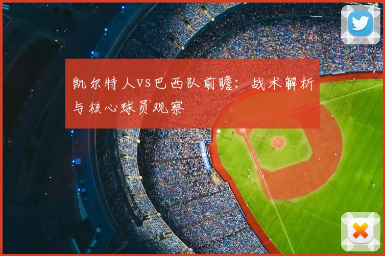 凯尔特人vs巴西队前瞻：战术解析与核心球员观察
