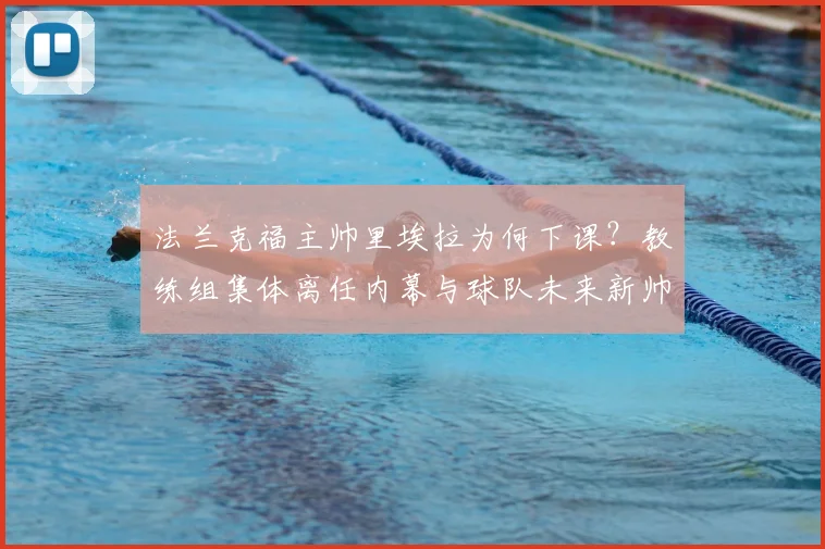 法兰克福主帅里埃拉为何下课?教练组集体离任内幕与球队未来新帅分析