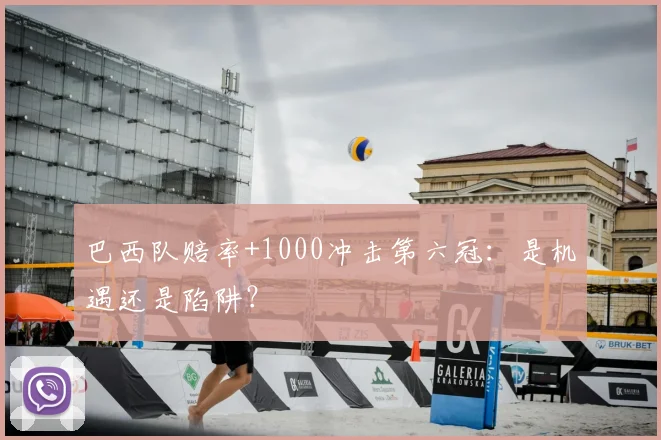 巴西队赔率+1000冲击第六冠:是机遇还是陷阱?