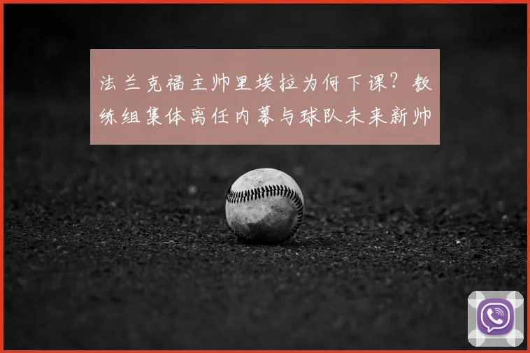 法兰克福主帅里埃拉为何下课?教练组集体离任内幕与球队未来新帅分析