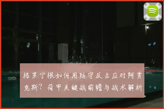 格罗宁根如何用防守反击应对阿贾克斯?荷甲关键战前瞻与战术解析